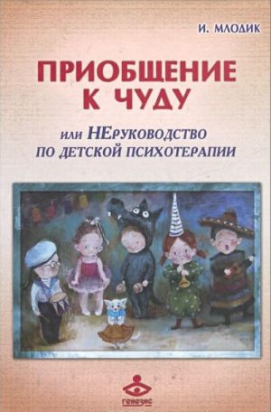 Приобщение к чуду или, Неруководство по детской психотерапии