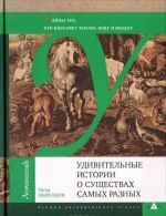 Udivitelnye istorii o suschestvakh samykh raznykh. Tajny tekh, kto naseljaet zemlju, vodu i vozdukh