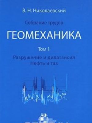 В. Н. Николаевский. Собрание трудов. Геомеханика. Том 1. Разрушение и дилатансия. Нефть и газ