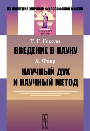 Т. Г. Гексли. Введение в науку. Л. Фавр. Научный дух и научный метод