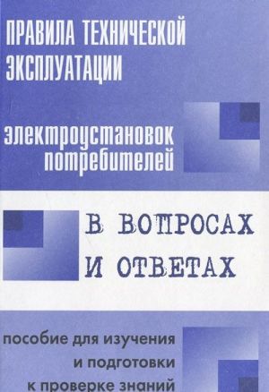 Pravila tekhnicheskoj ekspluatatsii elektroustanovok potrebitelej v voprosakh i otvetakh