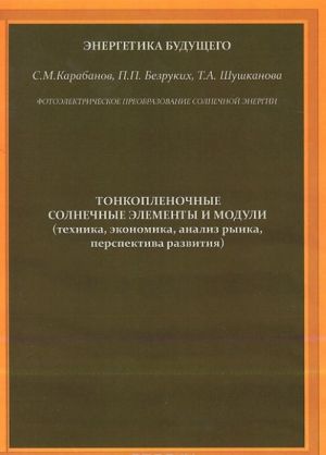 Energetika buduschego. Fotoelektricheskoe preobrazovanie solnechnoj energii. Tonkoplenochnye solnechnye elementy i moduli (tekhnika, ekonomika, analiz rynka, perspektiva razvitija)