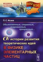 Obyknovennye, strannye, ocharovannye, prekrasnye... Ob istorii RAZVITIJa TEORETICHESKIKh IDEJ V FIZIKE ELEMENTARNYKh CHASTITs