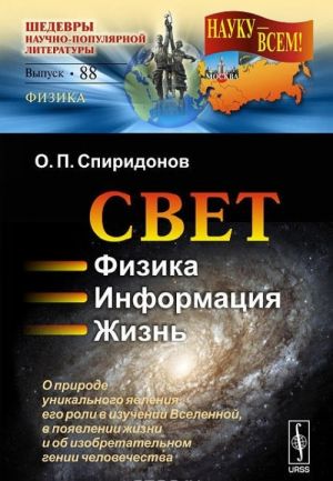 Svet. Fizika. Informatsija. Zhizn. O prirode unikalnogo javlenija, ego roli v izuchenii Vselennoj, v pojavlenii zhizni i ob izobretatelnom genii chelovechestva