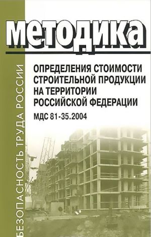 Metodika opredelenija stoimosti stroitelnoj produktsii na territorii Rossijskoj Federatsii. MDS 81-35.2004