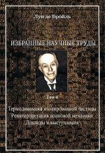 Луи де Бройль. Избранные научные труды. Том 4. Термодинамика изолированной частицы. Реинтерпретация волновой механики. Доклады и выступления