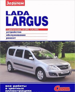 Lada Largus s dvigateljami 1,6 (8V), 1,6 (16V). Ustrojstvo, obsluzhivanie, remont