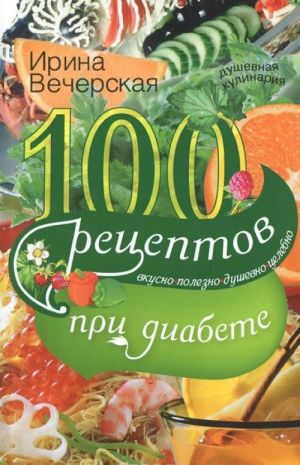 100 retseptov pri diabete. Vkusno, polezno, dushevno, tselebno