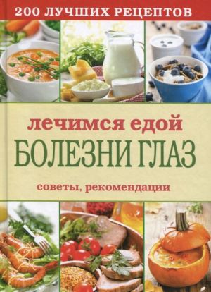 Лечимся едой. Болезни глаз. 200 лучших рецептов. Советы, рекомендации