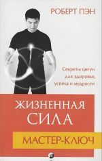 Zhiznennaja Sila. Master-kljuch. Sekrety tsigun dlja zdorovja, uspekha i mudrosti