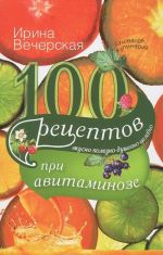 100 рецептов при авитаминозе. Вкусно, полезно, душевно, целебно