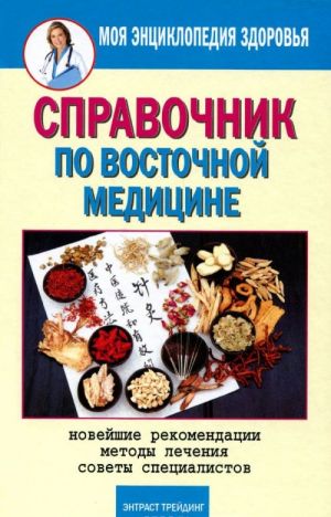 Справочник по восточной медицине. Новейшие рекомендации. Методы лечения. Советы специалистов