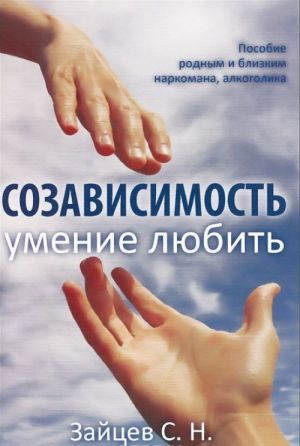 Созависимость — умение любить. Пособие для родных и близких наркомана, алкоголика