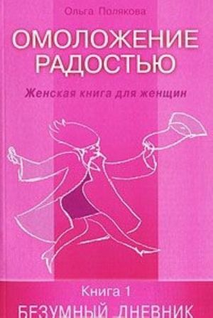 Омоложение радостью. Женская книга для женщин. Книга 1. Безумный дневник