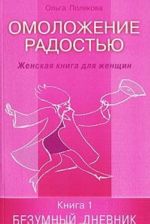 Omolozhenie radostju. Zhenskaja kniga dlja zhenschin. Kniga 1. Bezumnyj dnevnik