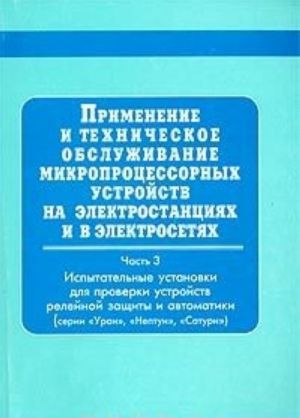 Primenenie i tekhnicheskoe obsluzhivanie mikroprotsessornykh ustrojstv na elektrostantsijakh i v elektrosetjakh: Chast 3. Ispytatelnye ustanovki dlja proverki ustrojstv relejnoj zaschity i avtomatiki (Serii 'Uran', 'Neptun', 'Saturn')