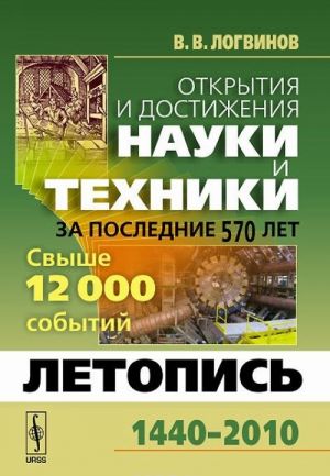 Otkrytija i dostizhenija nauki i tekhniki za poslednie 570 let. Letopis 1440-2010. Svyshe 12000 sobytij