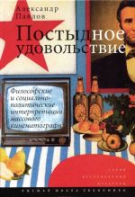 Postydnoe udovolstvie. Filosofskie i sotsialno-politicheskie interpretatsii massovogo kinematografa