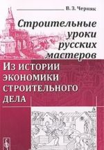 Stroitelnye uroki russkikh masterov. Iz istorii ekonomiki stroitelnogo dela