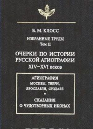 B. M. Kloss. Izbrannye trudy. Tom 2. Ocherki po istorii russkoj agiografii XIV-XVI vekov