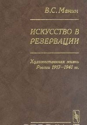 Iskusstvo v rezervatsii. Khudozhestvennaja zhizn Rossii 1917-1941 gg.