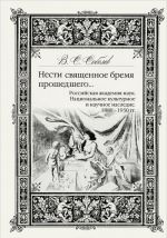 Nesti svjaschennoe bremja proshedshego... Rossijskaja Akademija Nauk. Natsionalnoe kulturnoe i nauchnoe nasledie. 1880-1930 gg.