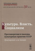 Kultura. Vlast. Sotsializm. Protivorechija i vyzovy kulturnykh praktik SSSR. Lunacharskij i ne tolko