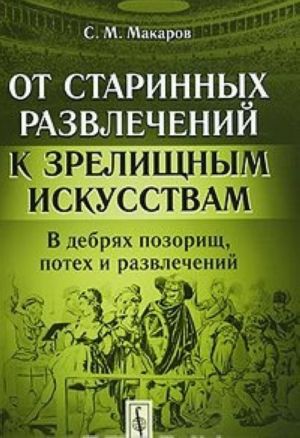 От старинных развлечений к зрелищным искусствам. В дебрях позорищ, потех и развлечений