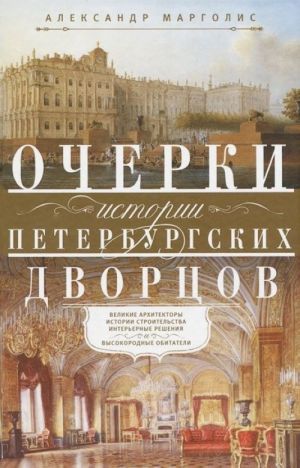 Ocherki istorii peterburgskikh dvortsov. Velikie arkhitektory, istorii stroitelstva, interernye reshenija i vysokorodnye obitateli