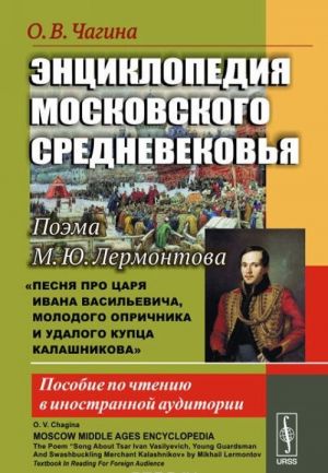 Entsiklopedija moskovskogo srednevekovja. Poema M. Ju. Lermontova "Pesnja pro tsarja Ivana Vasilevicha, molodogo oprichnika i udalogo kuptsa Kalashnikova". Posobie po chteniju v inostrannoj auditorii