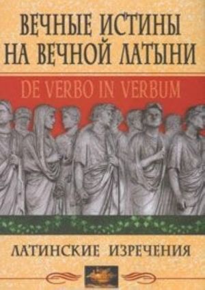 Vechnye istiny na vechnoj latyni. De verbo in verbum. Latinskie izrechenija