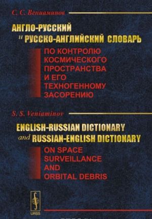 Anglo-russkij i russko-anglijskij slovar po kontrolju kosmicheskogo prostranstva i ego tekhnogennomu zasoreniju / English-Russian Dictionary and Russian-English Dictionary on Space Surveillance and Orbital Debris