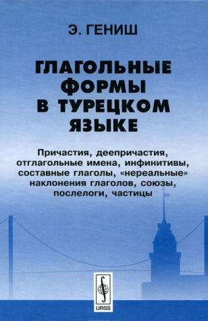 Glagolnye formy v turetskom jazyke. Prichastija, deeprichastija, otglagolnye imena, infinitivy, sostavnye glagoly, "nerealnye" naklonenija glagolov, sojuzy, poslelogi, chastitsy