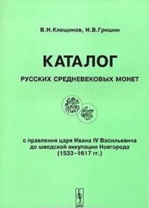 Katalog russkikh srednevekovykh monet s pravlenija Ivana IV Vasilevicha do shvedskoj okkupatsii Novgoroda (1533-1617 gg.) / Catalogue of Medieval Coins of Russia from Reign of Tzar Ivan Iv Vasiljevich Till Swedish Occupation of Novgorod (1533-1617 ad)