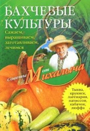 Бахчевые культуры. Сажаем, выращиваем, заготавливаем, лечимся