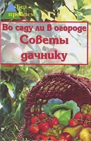 Во саду ли в огороде. Советы дачнику