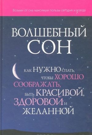 Volshebnyj son. Kak nuzhno spat, chtoby khorosho soobrazhat, byt krasivoj, zdorovoj i zhelannoj