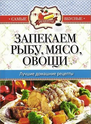 Запекаем рыбу, мясо, овощи. Лучшие домашние рецепты