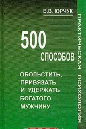 500 sposobov obolstit, privjazat i uderzhat bogatogo muzhchinu