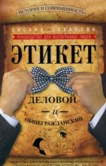 Etiket delovoj i obschegrazhdanskij. Istorija i sovremennost. Rukovodstvo dlja vospitannykh ljudej