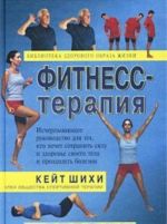 Fitness-terapija. Ischerpyvajuschee rukovodstvo dlja tekh, kto khochet sokhranit silu i zdorove svoego tela i preodolet bolezni