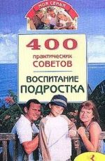 400 prakticheskikh sovetov. Vospitanie podrostka