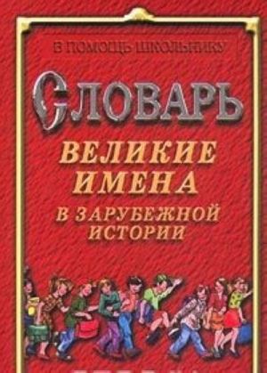 Словарь. Великие имена в зарубежной истории