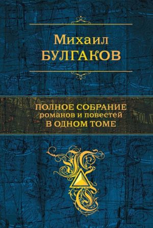 Михаил Булгаков. Полное собрание романов и повестей в одном томе