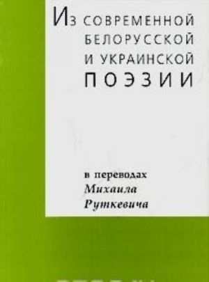 Iz sovremennoj belorusskoj i ukrainskoj poezii. V perevodakh Mikhaila Rutkevicha