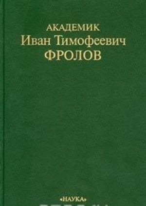 Akademik Ivan Timofeevich Frolov. Ocherki. Vospominanija. Materialy