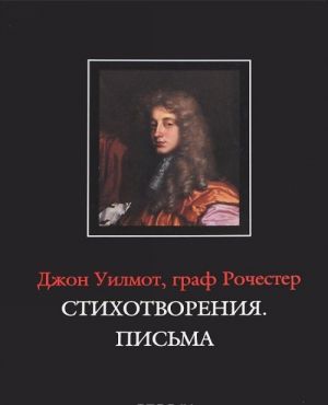 Dzhon Uilmot, graf Rochester. Stikhotvorenija. Pisma / John Wilmot, Earl of Rochester: The Poems. The Letters