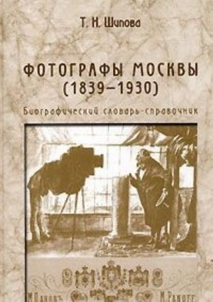 Fotografy Moskvy (1839-1930). Biograficheskij slovar-spravochnik