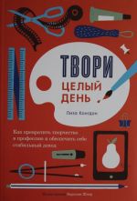 Tvori tselyj den. Kak prevratit tvorchestvo v professiju i obespechit sebe stabilnyj dokhod