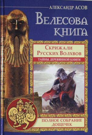 Velesova kniga. Polnoe sobranie doschechek. Skrizhali russkikh volkhvov. Tajny derevjannoj knigi